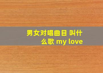 男女对唱曲目 叫什么歌 my love